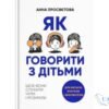 Читати онлайн та скачати книгу «Як говорити з дітьми. Щоб вони слухали, чули і розуміли» Анна Просветова