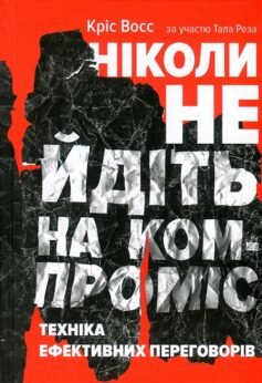 Читати онлайн та скачати книгу «Ніколи не йдіть на компроміс. Техніка ефективних переговорів» Тел Рез, Кріс Восс