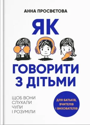Читати онлайн та скачати книгу «Як говорити з дітьми. Щоб вони слухали, чули і розуміли» Анна Просветова